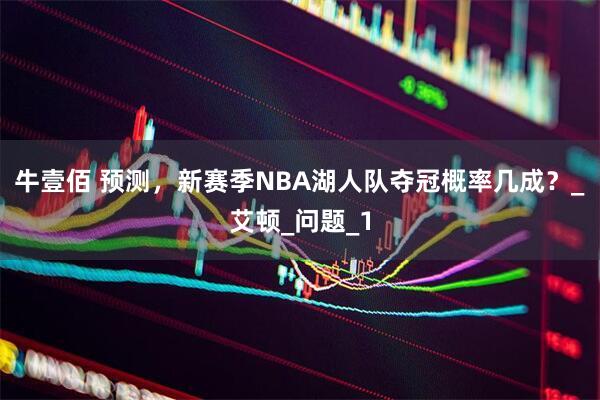 牛壹佰 预测，新赛季NBA湖人队夺冠概率几成？_艾顿_问题_1