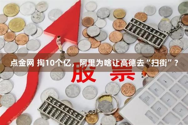 点金网 掏10个亿，阿里为啥让高德去“扫街”？