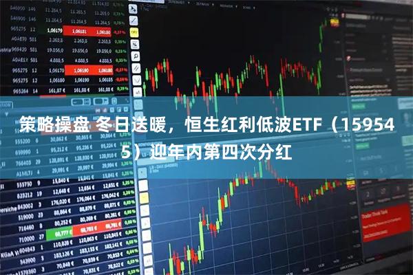 策略操盘 冬日送暖，恒生红利低波ETF（159545）迎年内第四次分红
