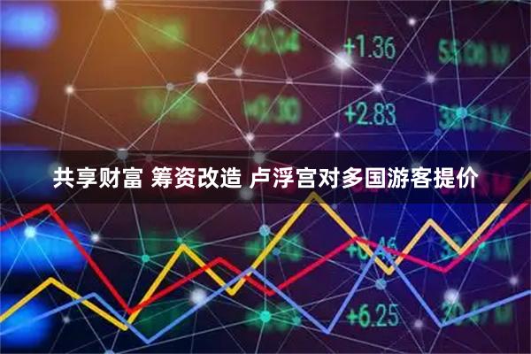 共享财富 筹资改造 卢浮宫对多国游客提价