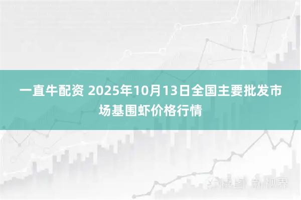 一直牛配资 2025年10月13日全国主要批发市场基围虾价格行情