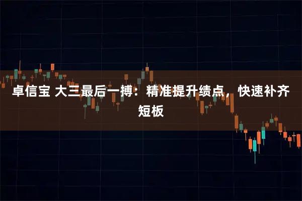 卓信宝 大三最后一搏：精准提升绩点，快速补齐短板