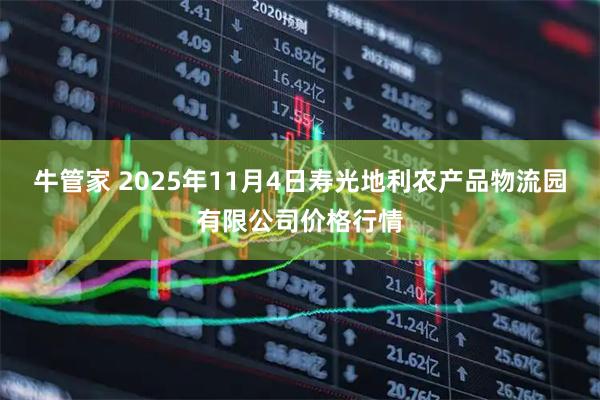 牛管家 2025年11月4日寿光地利农产品物流园有限公司价格行情