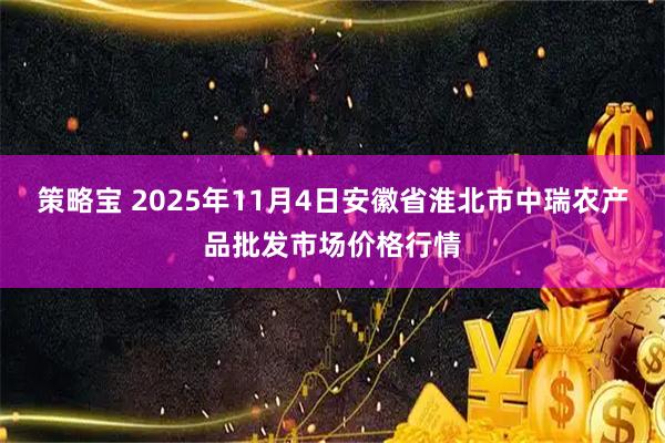 策略宝 2025年11月4日安徽省淮北市中瑞农产品批发市场价格行情
