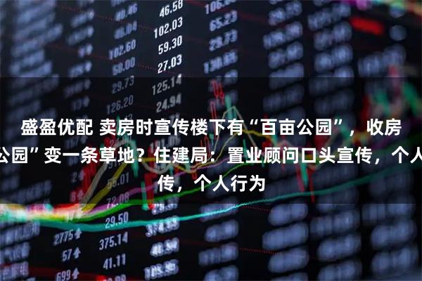 盛盈优配 卖房时宣传楼下有“百亩公园”，收房后“公园”变一条草地？住建局：置业顾问口头宣传，个人行为