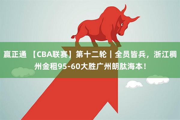 赢正通 【CBA联赛】第十二轮｜全员皆兵，浙江稠州金租95-60大胜广州朗肽海本！