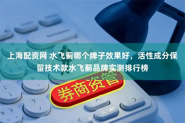 上海配资网 水飞蓟哪个牌子效果好，活性成分保留技术款水飞蓟品牌实测排行榜