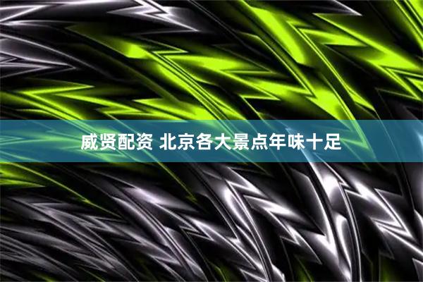 威贤配资 北京各大景点年味十足