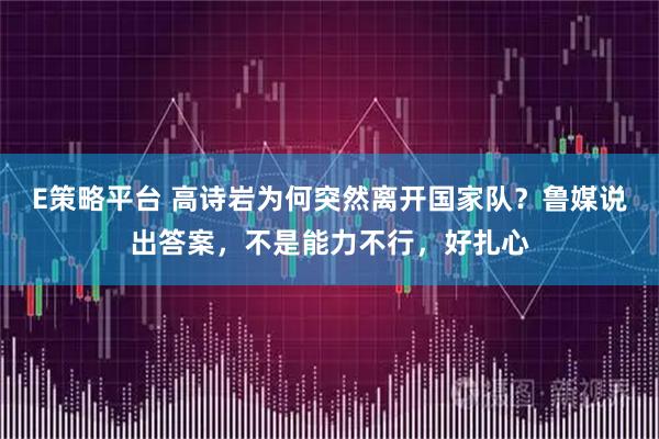 E策略平台 高诗岩为何突然离开国家队？鲁媒说出答案，不是能力不行，好扎心